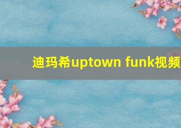 迪玛希uptown funk视频